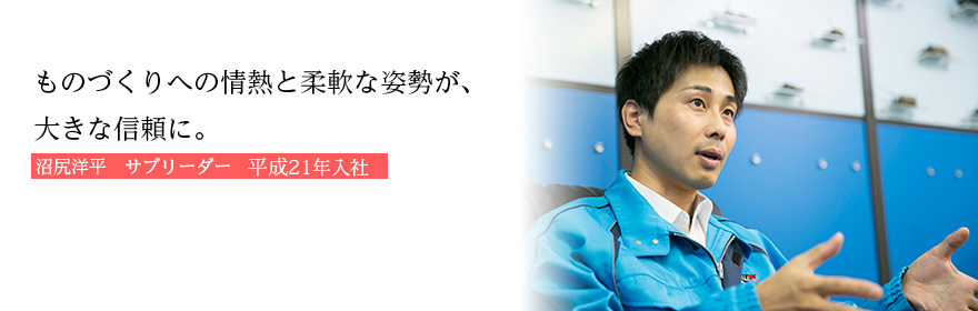 ものづくりへの情熱と柔軟な姿勢が、大きな信頼に。